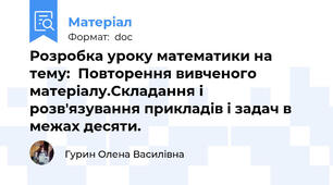 Розробка уроку математики на   тему:  Повторення вивченого матеріалу.Складання і розв'язування прикладів і задач в межах десяти.