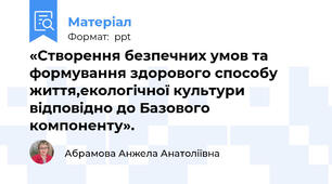«Створення безпечних умов та формування здорового способу життя,екологічної культури відповідно до Базового компоненту».