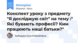 Конспект уроку з предмету "Я досліджую світ" на тему :" Які бувають професії? Ким працюють наші батьки?"