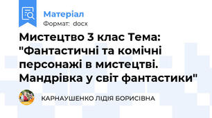 Мистецтво 3 клас Тема: "Фантастичні та комічні персонажі в мистецтві.  Мандрівка у світ фантастики"