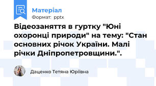Відеозаняття в гуртку "Юні охоронці природи" на тему: "Стан основних річок України. Малі річки Дніпропетровщини.".