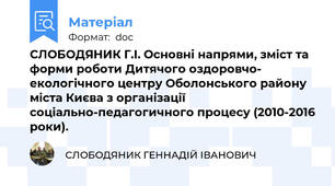 СЛОБОДЯНИК Г.І. Основні напрями, зміст та форми роботи Дитячого оздоровчо- екологічного центру Оболонського району міста Києва з організації соціально-педагогичного процесу (2010-2016 роки).