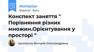 Конспект заняття " Порівняння різних множин.Орієнтування у просторі "