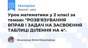 Урок математики у 2 класі за темою: "РОЗВ'ЯЗУВАННЯ ВПРАВ І ЗАДАЧ НА ЗАСВОЄННЯ ТАБЛИЦІ ДІЛЕННЯ НА 4".