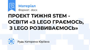 ПРОЕКТ ТИЖНЯ STEM - ОСВІТИ «З LEGO ГРАЄМОСЬ,  З LEGO РОЗВИВАЄМОСЬ»