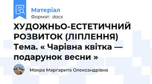 ХУДОЖНЬО-ЕСТЕТИЧНИЙ РОЗВИТОК (ЛІПЛЕННЯ)  Тема. « Чарівна квітка — подарунок весни »