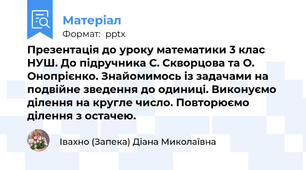 Презентація до уроку математики 3 клас НУШ. До підручника С. Скворцова та О. Онопрієнко. Знайомимось із задачами на подвійне зведення до одиниці. Виконуємо ділення на кругле число. Повторюємо ділення з остачею.