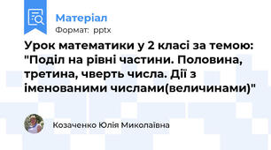 Урок математики у 2 класі за темою: "Поділ на рівні частини. Половина, третина, чверть числа. Дії з іменованими числами(величинами)"