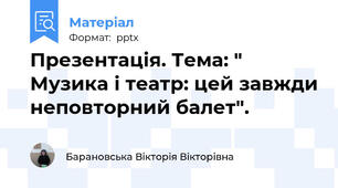 Презентація. Тема: " Музика і театр: цей завжди неповторний балет".