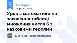 Урок з математики на засвоєння таблиці множення числа 6 з казковими героями