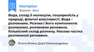 Вода, склад її молекули, поширеність у природі, фізичні властивості. Вода – розчинник. Розчин і його компоненти: розчинник, розчинена речовина.  Кількісний склад розчину. Масова частка розчиненої речовини.