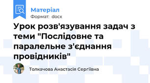 Урок розв'язування задач з теми "Послідовне та паралельне з'єднання провідників"