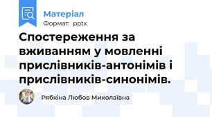 Спостереження за вживанням у мовленні прислівників-антонімів і прислівників-синонімів.