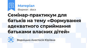 Семінар-практикум для батьків на тему «Формування адекватного сприймання батьками власних дітей»