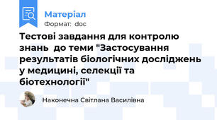 Тестові завдання для контролю знань  до теми "Застосування результатів біологічних досліджень у медицині, селекції та біотехнології"