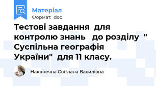 Тестові завдання  для контролю знань   до розділу  " Суспільна географія  України"  для 11 класу.
