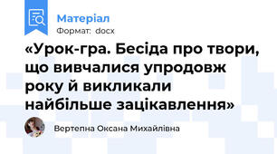 «Урок-гра. Бесіда про твори, що вивчалися упродовж року й викликали найбільше зацікавлення»