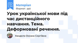 Урок української мови під час дистанційного навчання. Тема. Деформовані речення.