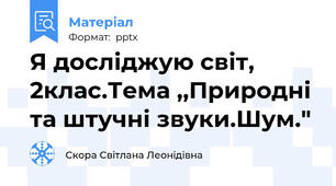Я досліджую світ, 2клас.Тема ,,Природні та штучні звуки.Шум."