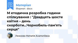 М етодична розробка години спілкування : "Двадцять шосте квітня – день скорботи…Чорнобиль-пам'ять серця"