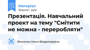 Презентація. Навчальний проект на тему "Смітити не можна - переробляти"