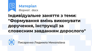 Індивідуальне заняття з теми: "Формування вмінь виконувати доручення, інструкції за словесним завданням дорослого"