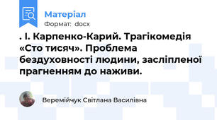 . І. Карпенко-Карий. Трагікомедія «Сто тисяч». Проблема бездуховності людини, засліпленої прагненням до наживи.