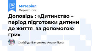 Доповідь : «Дитинство –  період підготовки дитини до життя  за допомогою гри»