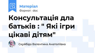 Консультація дла батьків : " Які ігри цікаві дітям"