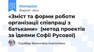 «Зміст та форми роботи організації співпраці з батьками»  (метод проектів за ідеями Софії Русової)