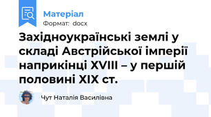 Західноукраїнські землі у складі Австрійської імперії наприкінці ХVIII – у першій половині ХІХ ст.