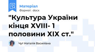 "Культура України кінця ХVIII- 1 половини ХІХ ст."