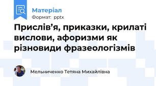 Прислів’я, приказки, крилаті вислови, афоризми як різновиди фразеологізмів