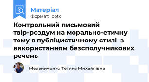 Контрольний письмовий твір-роздум на морально-етичну тему в публіцистичному стилі  з використанням безсполучникових речень