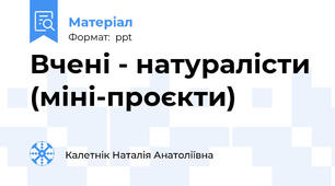 Вчені - натуралісти (міні-проєкти)