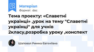 Тема проекту: «Славетні українці» ,урок на тему "Славетні українці" для учнів 2класу,розробка уроку ,конспект
