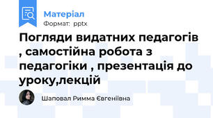 Погляди видатних педагогів , самостійна робота з педагогіки , презентація до уроку,лекцій