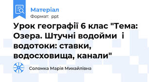 Урок географії 6 клас "Тема: Озера. Штучні водойми  і водотоки: ставки, водосховища, канали"