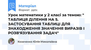 Урок математики у 2 класі за темою: " ТАБЛИЦЯ ДІЛЕННЯ НА 5. ЗАСТОСУВАННЯ ТАБЛИЦІ ДЛЯ ЗНАХОДЖЕННЯ ЗНАЧЕННЯ ВИРАЗІВ І РОЗВ'ЯЗУВАННЯ ЗАДАЧ"