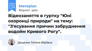 Відеозаняття в гуртку "Юні охоронці природи" на тему: "З'ясування причин забруднення водойм Кривого Рогу".