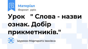 Урок   " Слова - назви ознак. Добір прикметників."