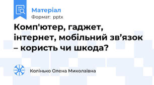 Комп'ютер, гаджет, інтернет, мобільний зв’язок – користь чи шкода?