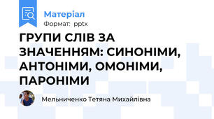 ГРУПИ СЛІВ ЗА ЗНАЧЕННЯМ: СИНОНІМИ, АНТОНІМИ, ОМОНІМИ, ПАРОНІМИ