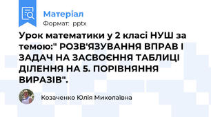Урок математики у 2 класі НУШ за темою:" РОЗВ'ЯЗУВАННЯ ВПРАВ І ЗАДАЧ НА ЗАСВОЄННЯ ТАБЛИЦІ ДІЛЕННЯ НА 5. ПОРІВНЯННЯ ВИРАЗІВ".