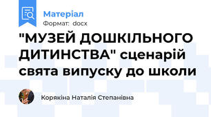 "МУЗЕЙ ДОШКІЛЬНОГО ДИТИНСТВА" сценарій свята випуску до школи