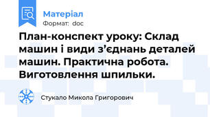 План-конспект уроку: Склад машин і види з’єднань деталей машин. Практична робота. Виготовлення шпильки.