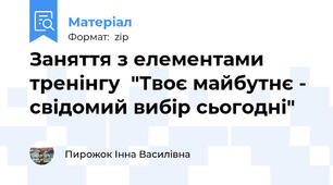 Заняття з елементами тренінгу  "Твоє майбутнє - свідомий вибір сьогодні"