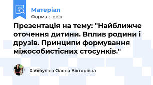 Презентація на тему: "Найближче оточення дитини. Вплив родини і друзів. Принципи формування міжособистісних стосунків."