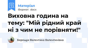 Виховна година на тему: "Мій рідний край ні з чим не порівняти!"