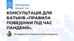 КОНСУЛЬТАЦІЯ ДЛЯ БАТЬКІВ «ПРАВИЛА ПОВЕДІНКИ ПІД ЧАС ПАНДЕМІЇ».